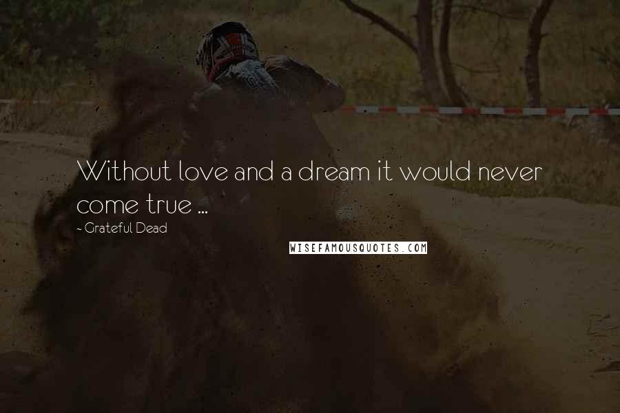 Grateful Dead Quotes: Without love and a dream it would never come true ...