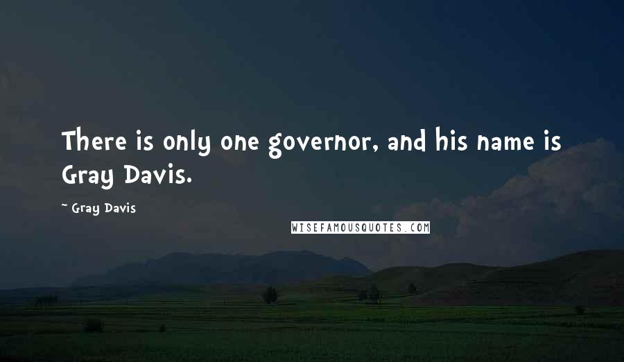 Gray Davis Quotes: There is only one governor, and his name is Gray Davis.