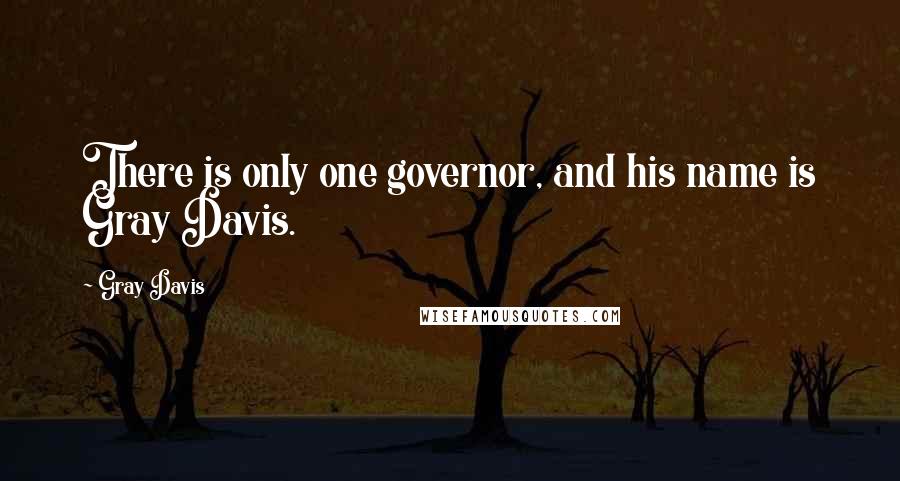 Gray Davis Quotes: There is only one governor, and his name is Gray Davis.