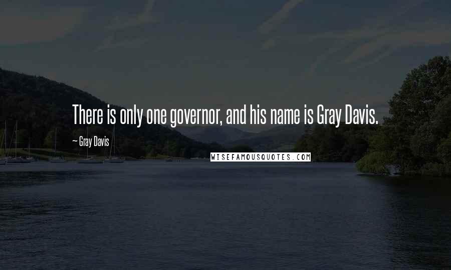 Gray Davis Quotes: There is only one governor, and his name is Gray Davis.