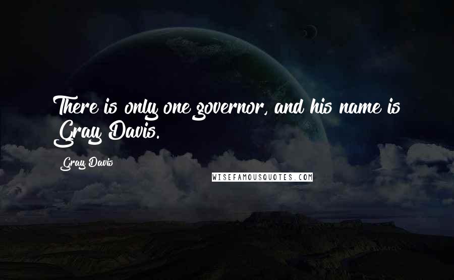 Gray Davis Quotes: There is only one governor, and his name is Gray Davis.