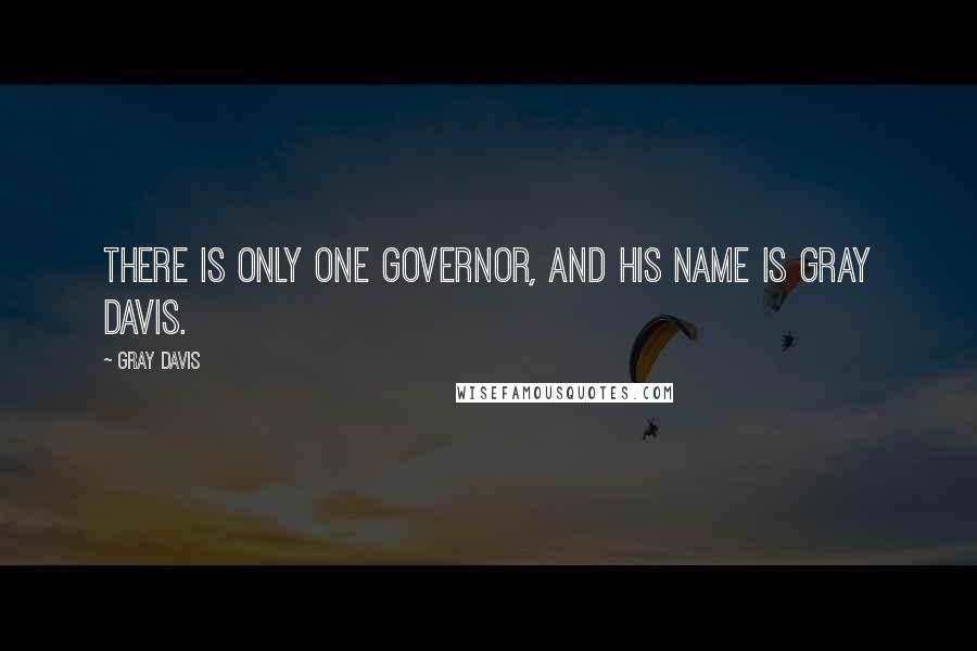 Gray Davis Quotes: There is only one governor, and his name is Gray Davis.