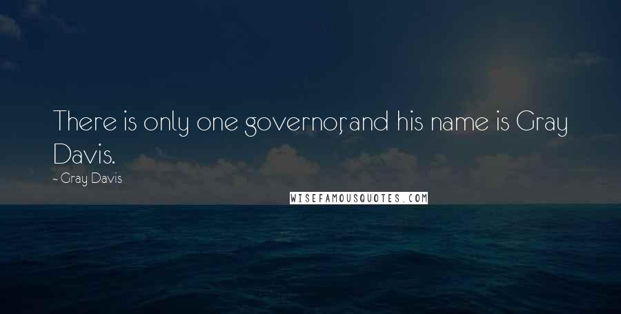 Gray Davis Quotes: There is only one governor, and his name is Gray Davis.