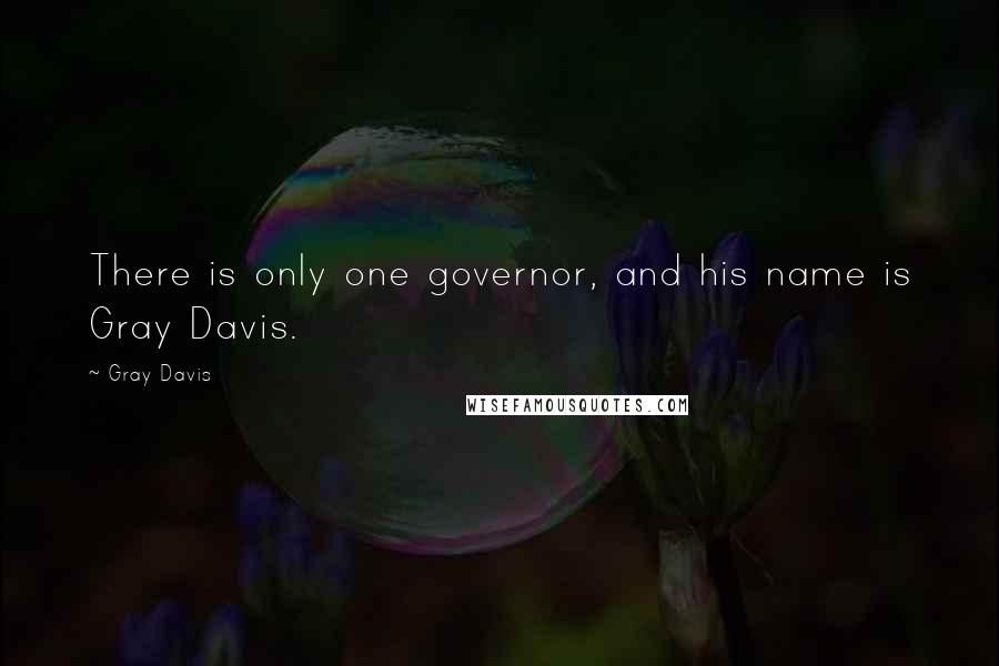 Gray Davis Quotes: There is only one governor, and his name is Gray Davis.