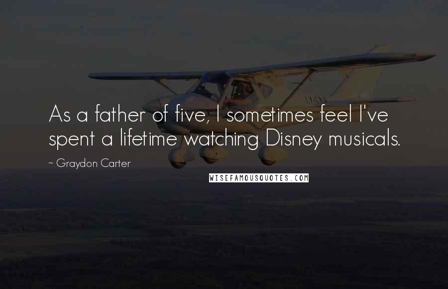 Graydon Carter Quotes: As a father of five, I sometimes feel I've spent a lifetime watching Disney musicals.