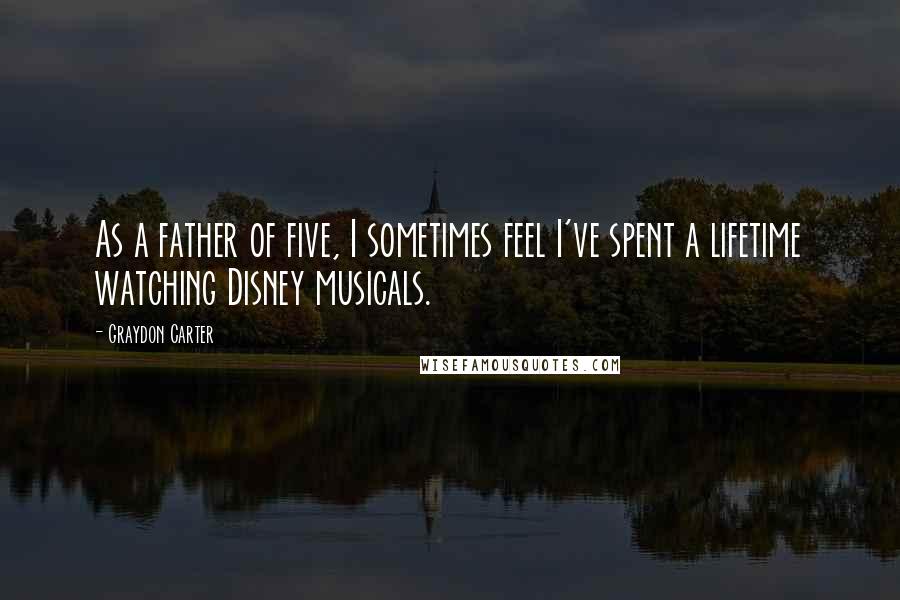 Graydon Carter Quotes: As a father of five, I sometimes feel I've spent a lifetime watching Disney musicals.
