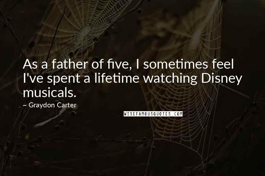 Graydon Carter Quotes: As a father of five, I sometimes feel I've spent a lifetime watching Disney musicals.