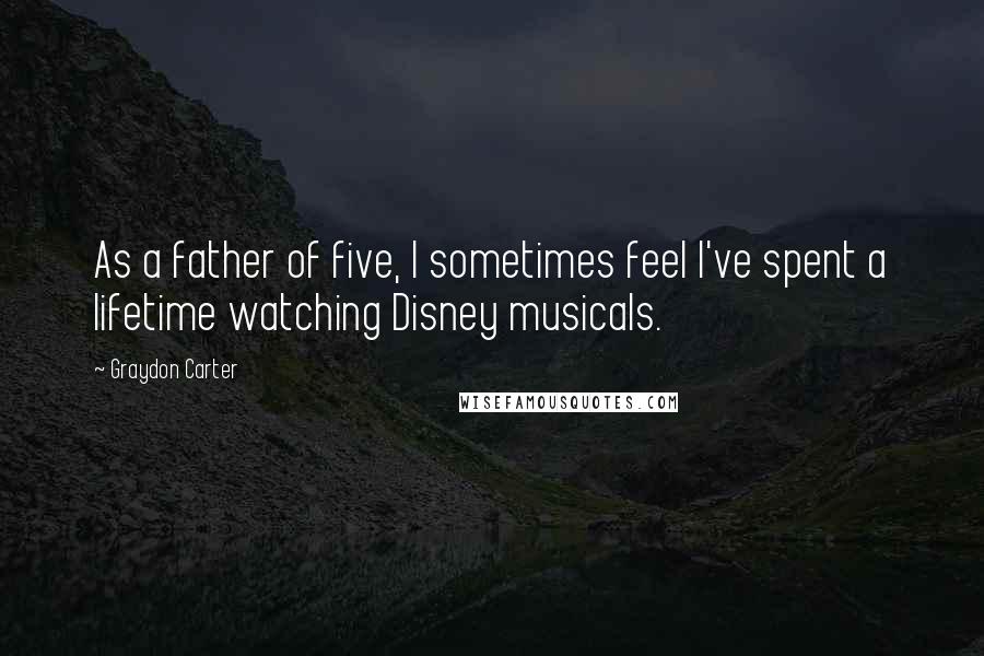 Graydon Carter Quotes: As a father of five, I sometimes feel I've spent a lifetime watching Disney musicals.