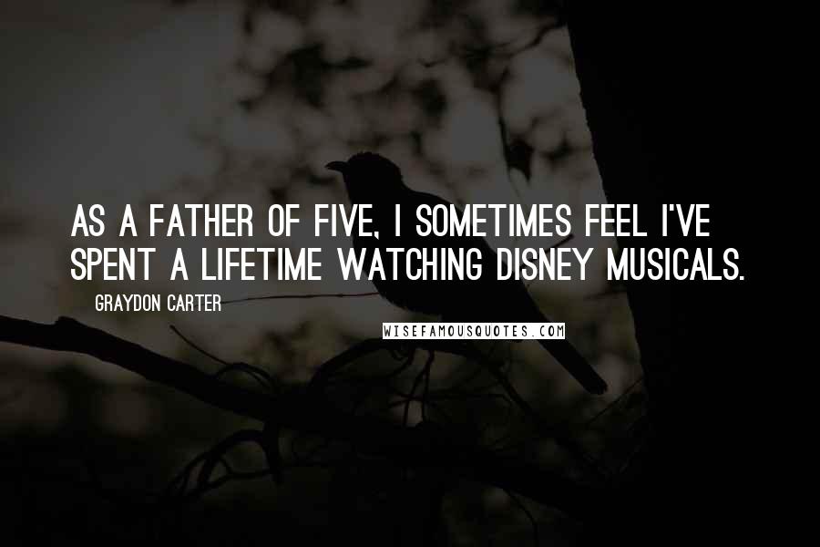 Graydon Carter Quotes: As a father of five, I sometimes feel I've spent a lifetime watching Disney musicals.