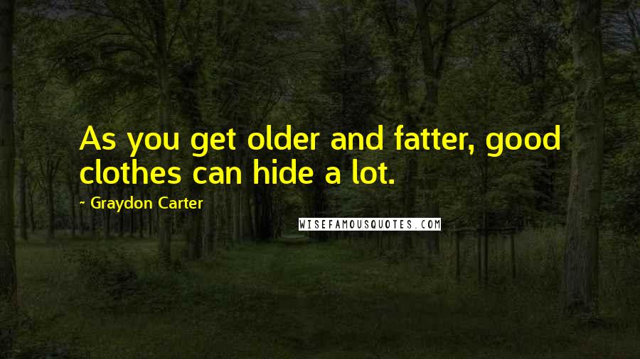 Graydon Carter Quotes: As you get older and fatter, good clothes can hide a lot.