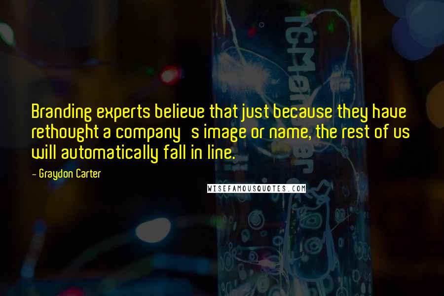 Graydon Carter Quotes: Branding experts believe that just because they have rethought a company's image or name, the rest of us will automatically fall in line.