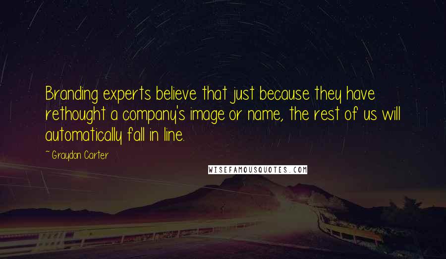 Graydon Carter Quotes: Branding experts believe that just because they have rethought a company's image or name, the rest of us will automatically fall in line.