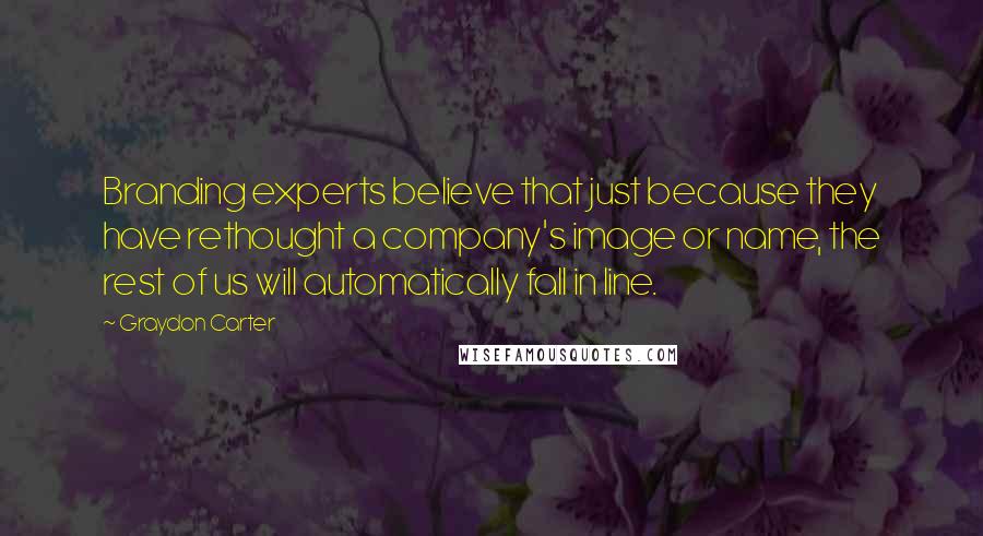 Graydon Carter Quotes: Branding experts believe that just because they have rethought a company's image or name, the rest of us will automatically fall in line.