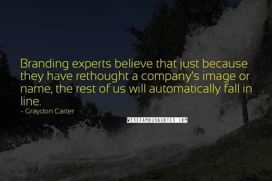 Graydon Carter Quotes: Branding experts believe that just because they have rethought a company's image or name, the rest of us will automatically fall in line.
