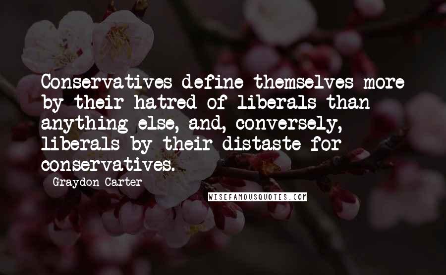 Graydon Carter Quotes: Conservatives define themselves more by their hatred of liberals than anything else, and, conversely, liberals by their distaste for conservatives.