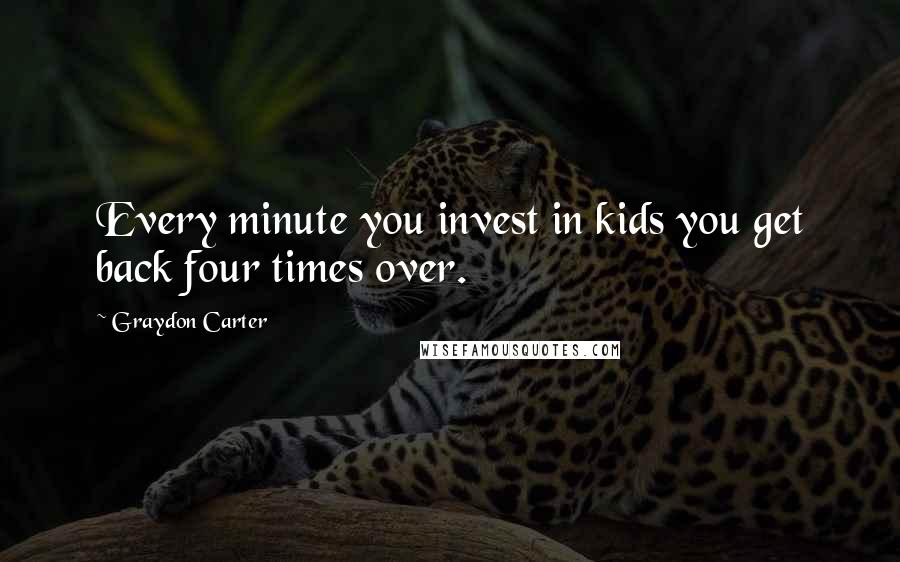 Graydon Carter Quotes: Every minute you invest in kids you get back four times over.