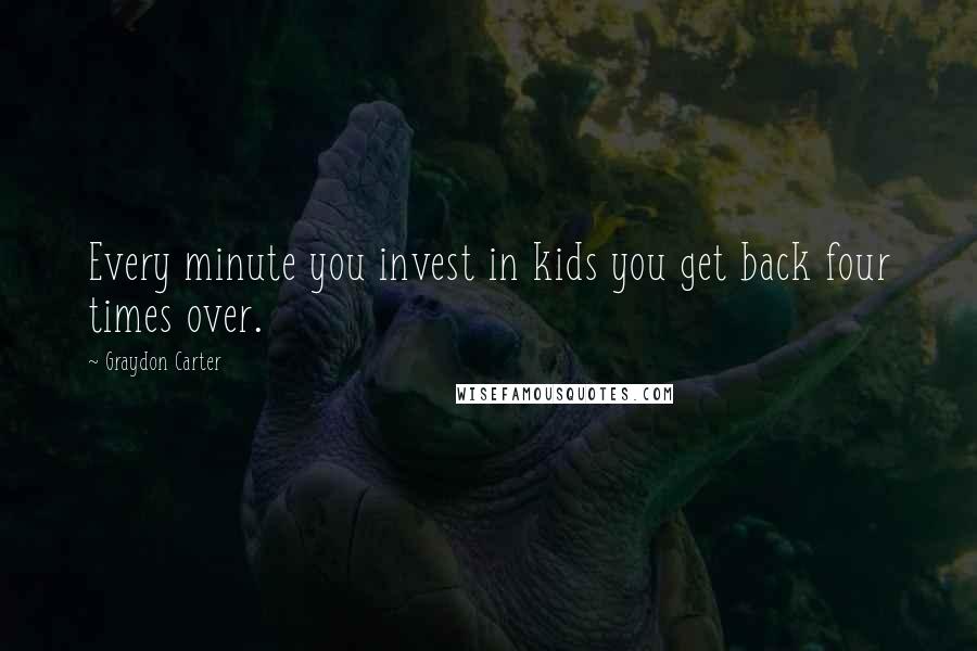 Graydon Carter Quotes: Every minute you invest in kids you get back four times over.