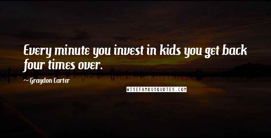 Graydon Carter Quotes: Every minute you invest in kids you get back four times over.