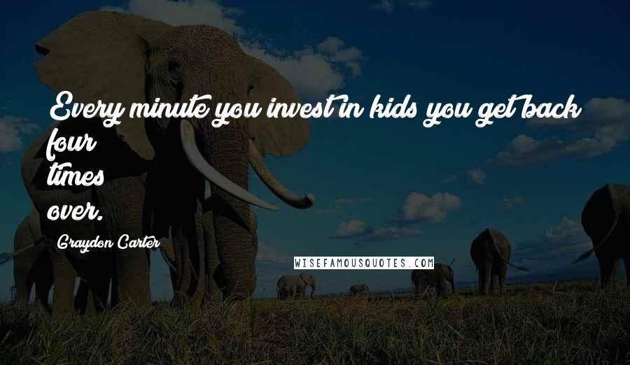 Graydon Carter Quotes: Every minute you invest in kids you get back four times over.