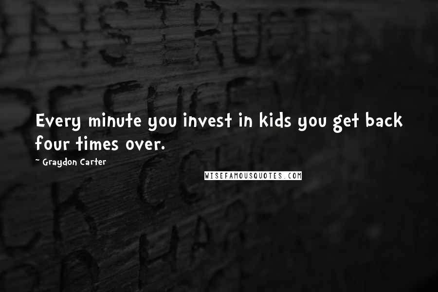 Graydon Carter Quotes: Every minute you invest in kids you get back four times over.