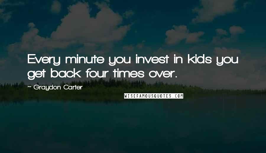 Graydon Carter Quotes: Every minute you invest in kids you get back four times over.