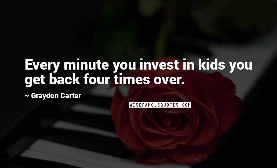 Graydon Carter Quotes: Every minute you invest in kids you get back four times over.