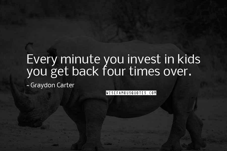 Graydon Carter Quotes: Every minute you invest in kids you get back four times over.