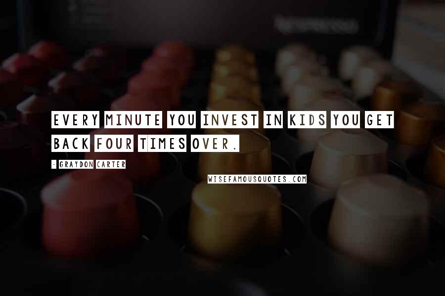 Graydon Carter Quotes: Every minute you invest in kids you get back four times over.