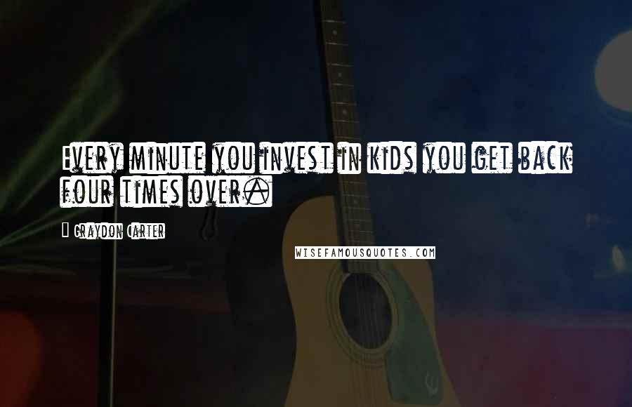 Graydon Carter Quotes: Every minute you invest in kids you get back four times over.