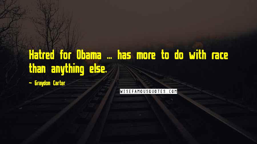 Graydon Carter Quotes: Hatred for Obama ... has more to do with race than anything else.