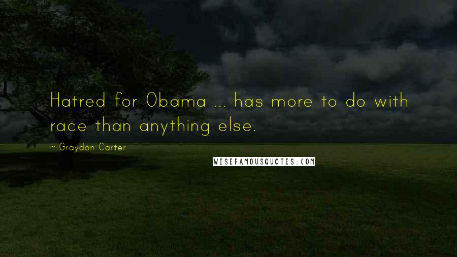 Graydon Carter Quotes: Hatred for Obama ... has more to do with race than anything else.