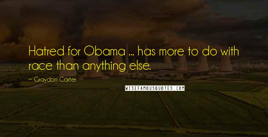 Graydon Carter Quotes: Hatred for Obama ... has more to do with race than anything else.