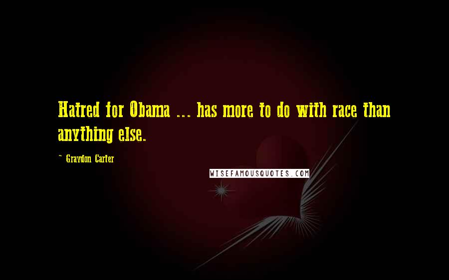 Graydon Carter Quotes: Hatred for Obama ... has more to do with race than anything else.