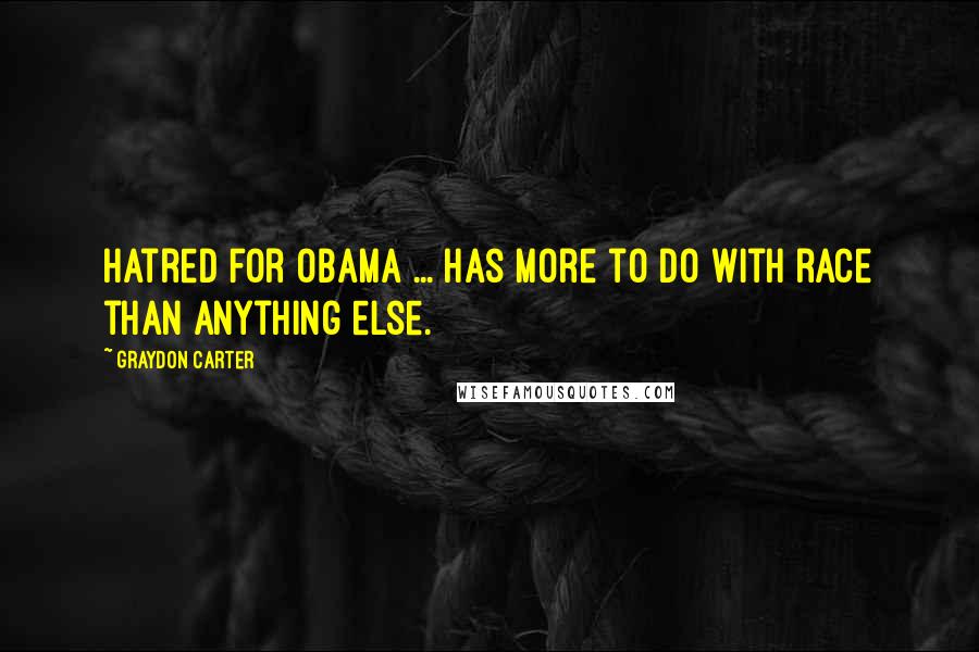 Graydon Carter Quotes: Hatred for Obama ... has more to do with race than anything else.