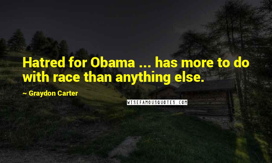 Graydon Carter Quotes: Hatred for Obama ... has more to do with race than anything else.