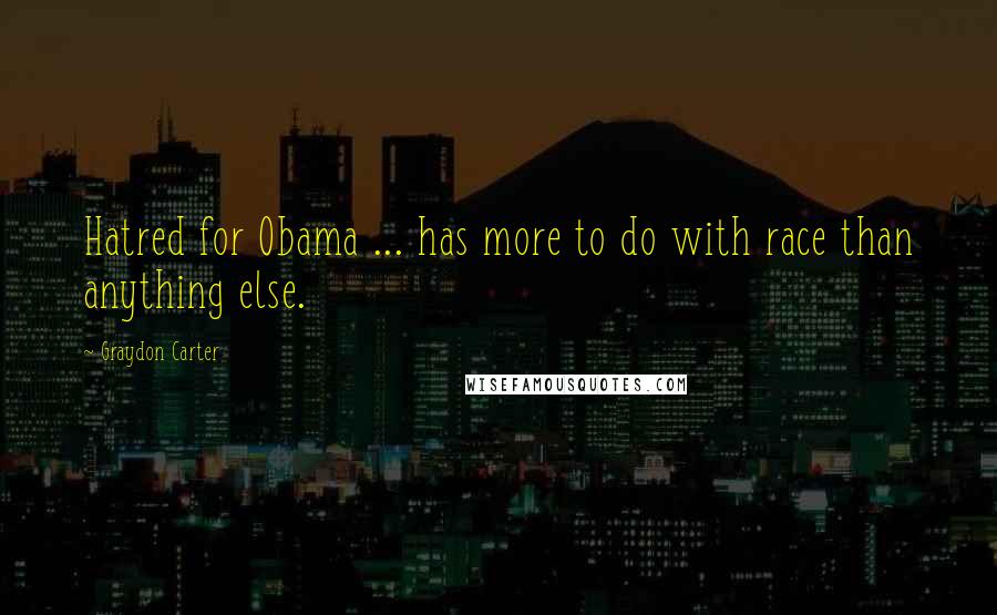 Graydon Carter Quotes: Hatred for Obama ... has more to do with race than anything else.