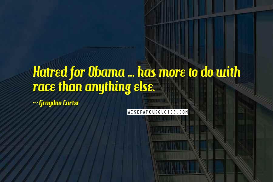 Graydon Carter Quotes: Hatred for Obama ... has more to do with race than anything else.