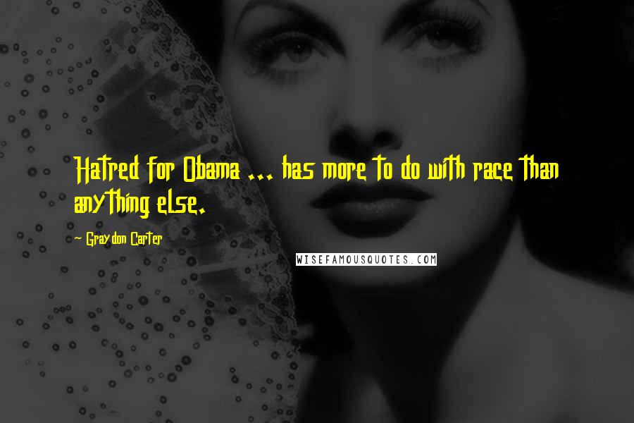 Graydon Carter Quotes: Hatred for Obama ... has more to do with race than anything else.