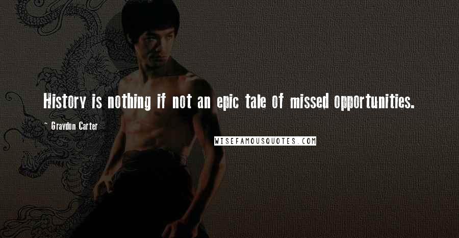 Graydon Carter Quotes: History is nothing if not an epic tale of missed opportunities.