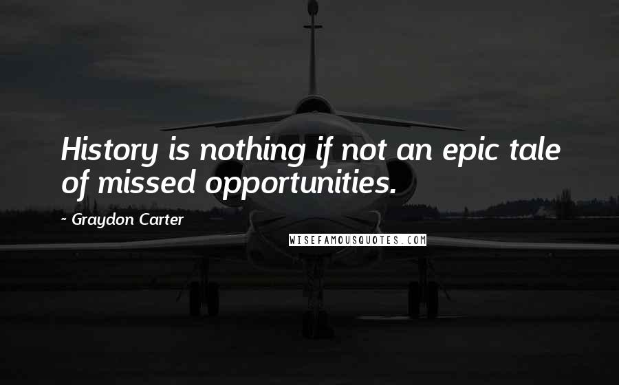 Graydon Carter Quotes: History is nothing if not an epic tale of missed opportunities.