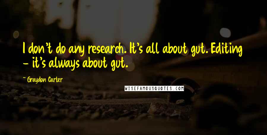 Graydon Carter Quotes: I don't do any research. It's all about gut. Editing - it's always about gut.