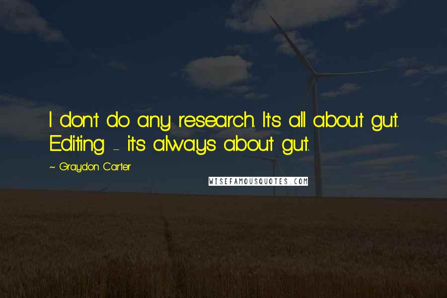 Graydon Carter Quotes: I don't do any research. It's all about gut. Editing - it's always about gut.