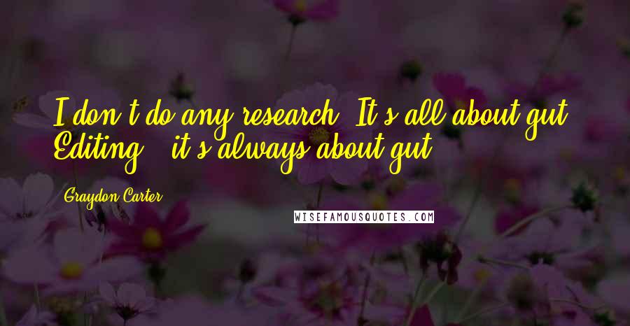 Graydon Carter Quotes: I don't do any research. It's all about gut. Editing - it's always about gut.