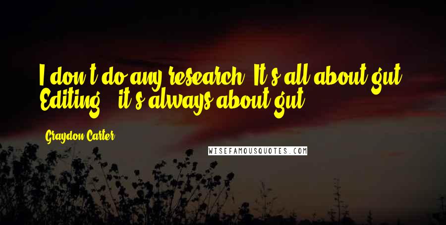 Graydon Carter Quotes: I don't do any research. It's all about gut. Editing - it's always about gut.