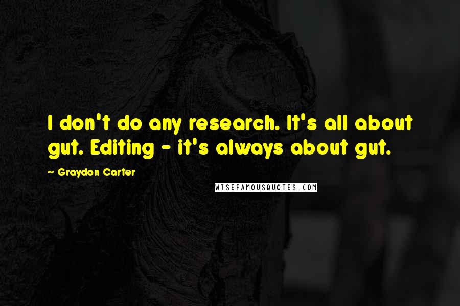 Graydon Carter Quotes: I don't do any research. It's all about gut. Editing - it's always about gut.