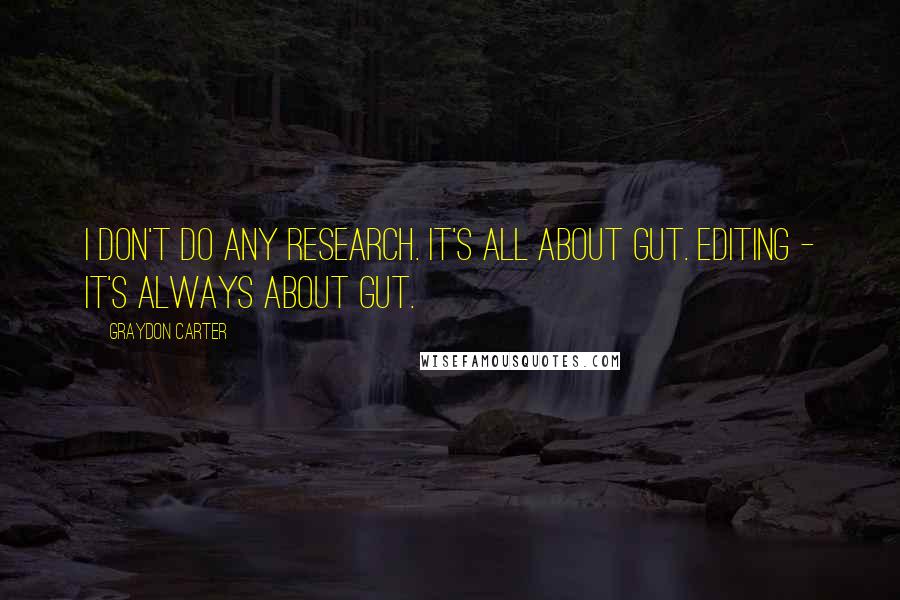 Graydon Carter Quotes: I don't do any research. It's all about gut. Editing - it's always about gut.