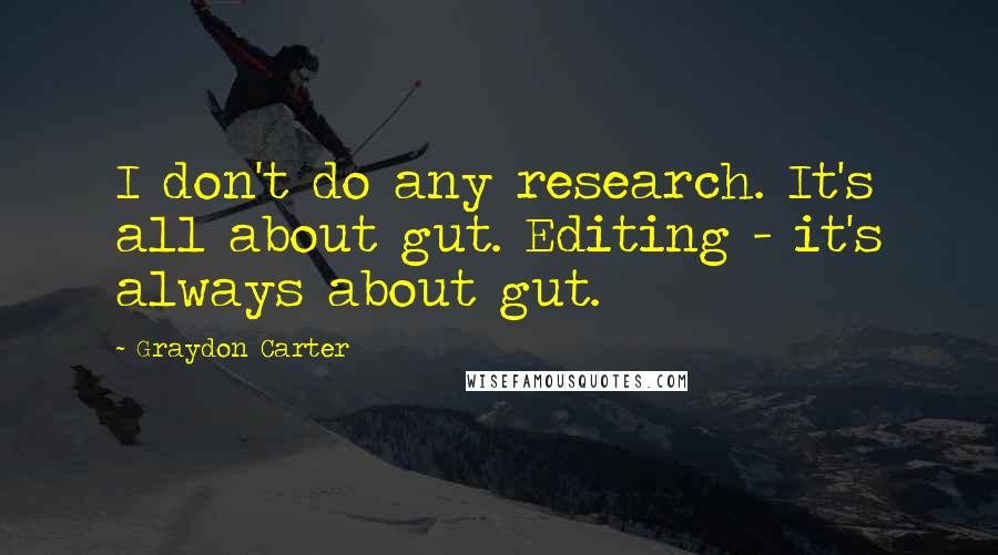 Graydon Carter Quotes: I don't do any research. It's all about gut. Editing - it's always about gut.