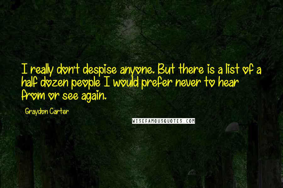 Graydon Carter Quotes: I really don't despise anyone. But there is a list of a half dozen people I would prefer never to hear from or see again.