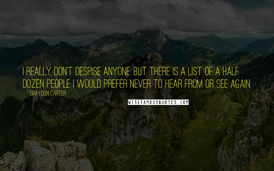 Graydon Carter Quotes: I really don't despise anyone. But there is a list of a half dozen people I would prefer never to hear from or see again.