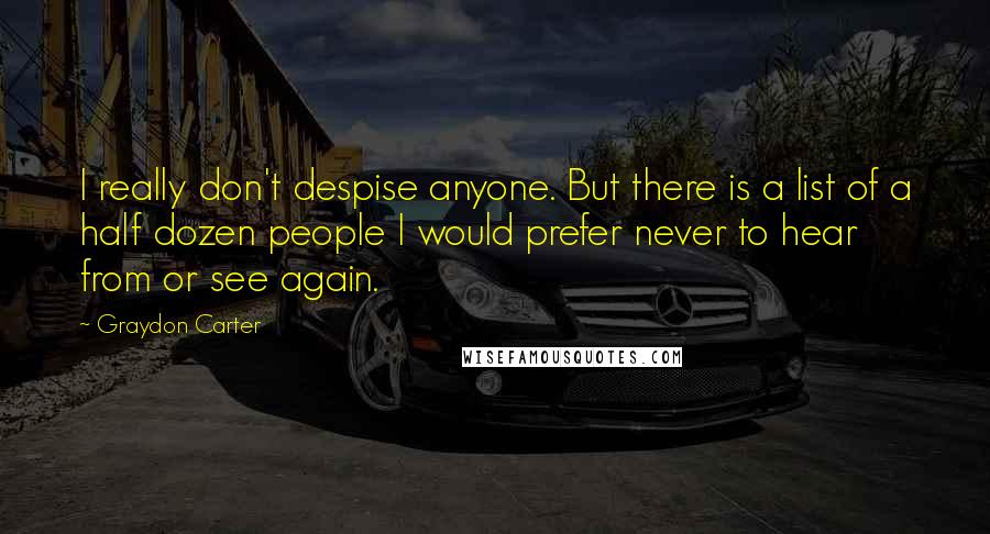 Graydon Carter Quotes: I really don't despise anyone. But there is a list of a half dozen people I would prefer never to hear from or see again.